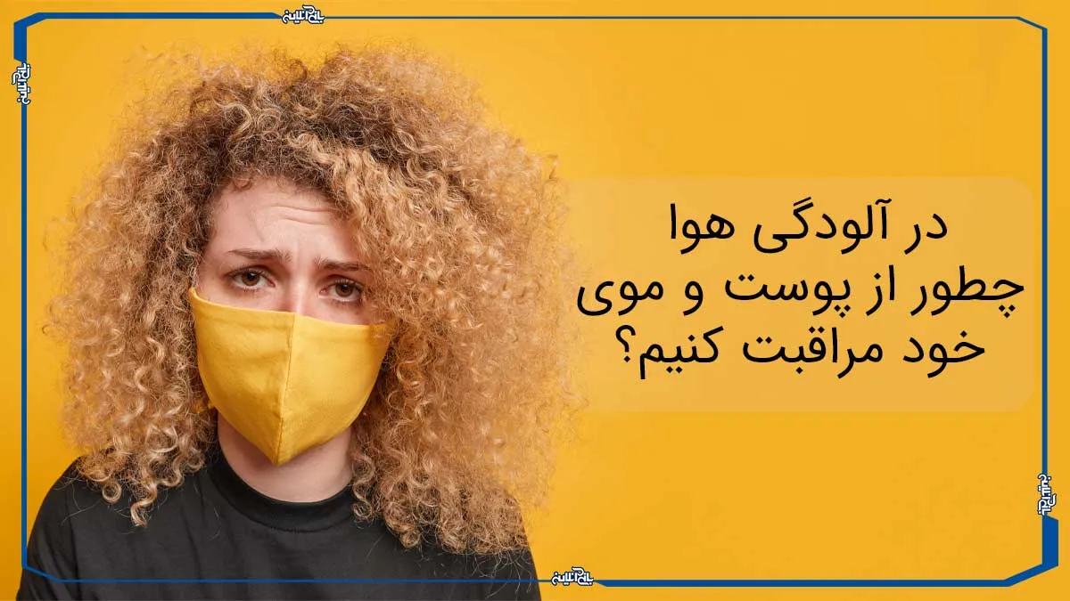 در آلودگی هوا چطور از پوست و موی خود مراقبت کنیم؟